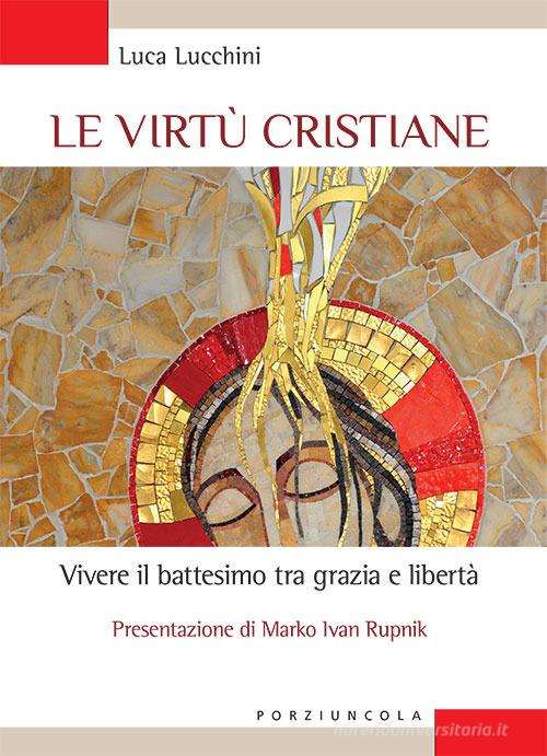 Le virtù cristiane. Vivere il battesimo tra grazia e libertà di Luca Lucchini edito da Porziuncola