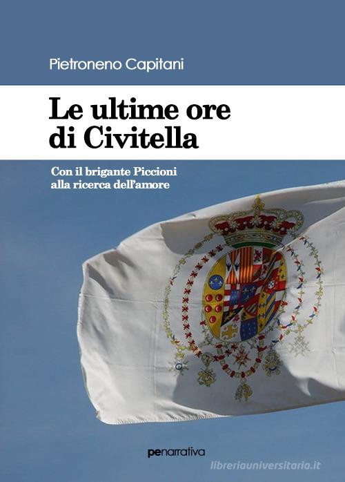 Le ultime ore di Civitella. Con il brigante Piccioni alla ricerca dell'amore di Pietroneno Capitani edito da Primiceri Editore