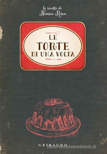 Le torte di una volta. Le ricette di nonna Rina edito da Gribaudo