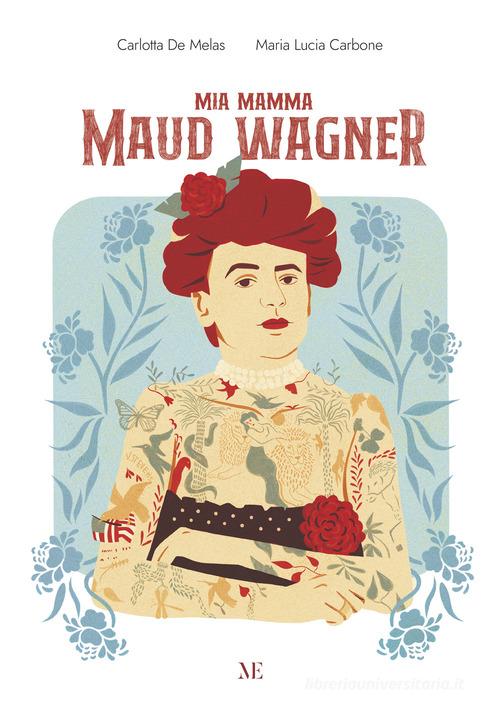 Mia mamma Maud Wagner. Ediz. illustrata di Carlotta De Melas edito da Maschietto Editore