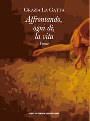 Affrontando, ogni dì, la vita di Grazia La Gatta edito da Libreria Editrice Urso