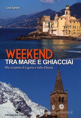 Weekend tra mare e ghiacciai. Alla scoperta di Liguria e Valle d'Aosta di Luca Sartori edito da Edizioni del Capricorno