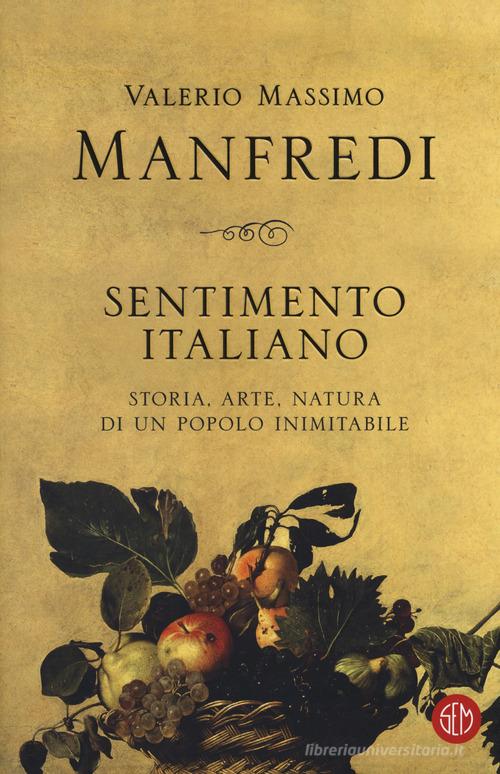Sentimento italiano. Storia, arte, natura di un popolo inimitabile di Valerio Massimo Manfredi edito da SEM