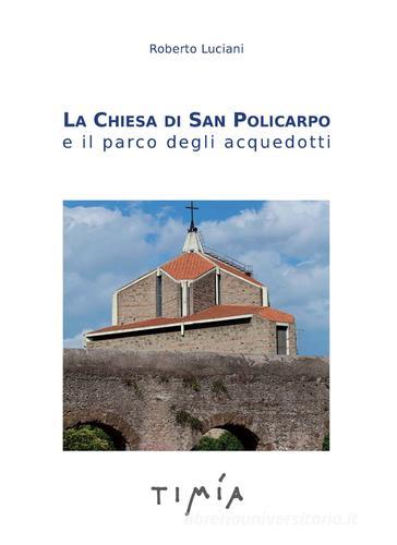 La Chiesa di San Policarpo e il parco degli acquedotti di Roberto Luciani edito da Timía