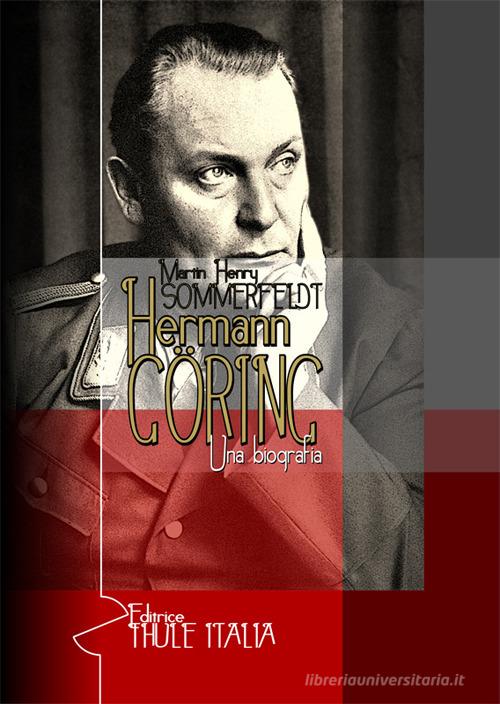Hermann Göring. Una biografia di Martin Henry Sommerfeldt edito da Thule Italia
