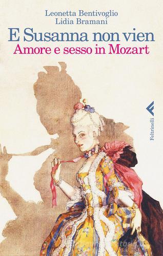 E Susanna non vien. Amore e sesso in Mozart di Leonetta Bentivoglio, Lidia Bramani edito da Feltrinelli