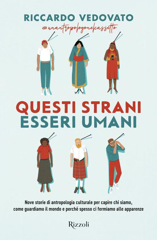 Questi strani esseri umani. Nove storie di antropologia culturale per capire chi siamo, come guardiamo il mondo e perché spesso ci fermiamo alle apparenze di Riccardo Vedovato edito da Rizzoli
