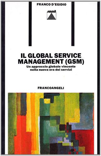 Il global service management (GSM). Un approccio globale vincente nella nuova era dei servizi di Franco D'Egidio edito da Franco Angeli