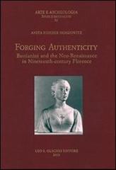 Forging authenticity. Giovanni Bastianini and the Neo-Renaissance in Nineteenth-Century Florence di Anita Fiderer Moskowitz edito da Olschki