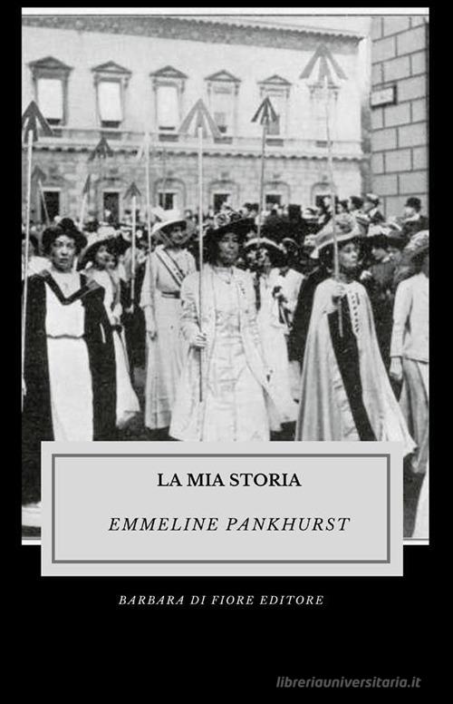 La mia storia. Ediz. illustrata di Emmeline Pankhurst edito da Barbara di Fiore