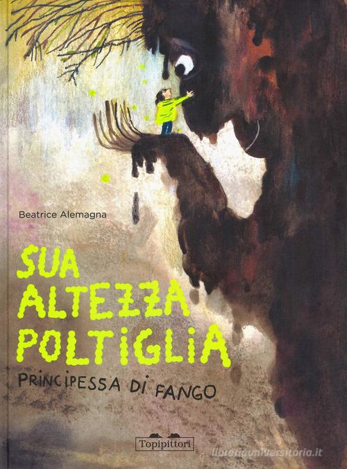 Sua Altezza Poltiglia, Principessa di Fango. Ediz. a colori di Beatrice Alemagna edito da TopiPittori