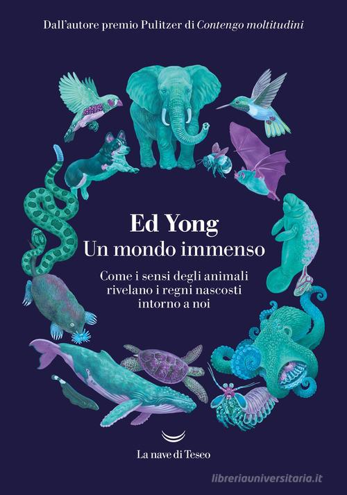 Un mondo immenso. Come i sensi degli animali rivelano i regni nascosti intorno a noi di Ed Yong edito da La nave di Teseo