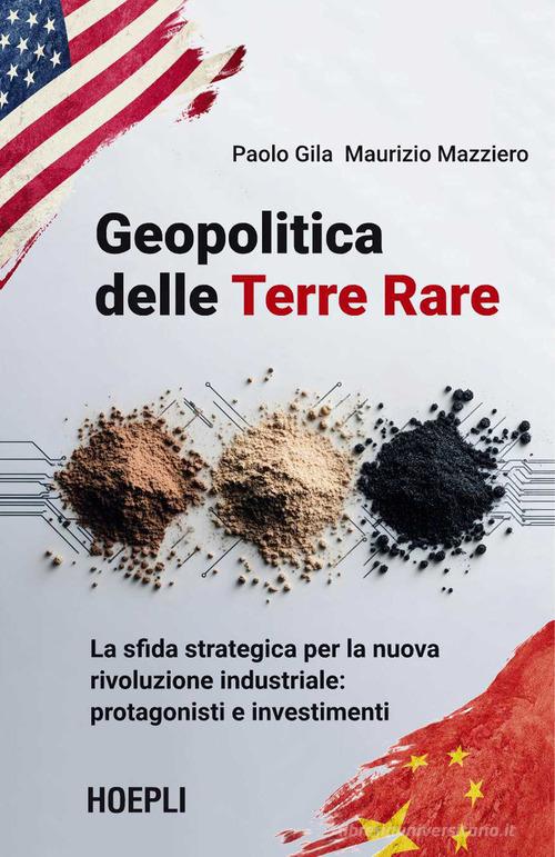 Geopolitica delle Terre Rare. La sfida strategica per la nuova rivoluzione industriale: protagonisti e investimenti di Paolo Gila, Maurizio Mazziero edito da Ulrico Hoepli