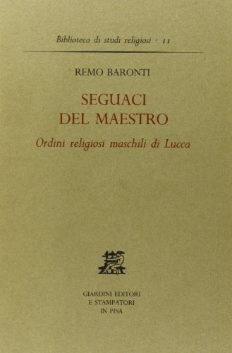 Seguaci del Maestro. Ordini religiosi maschili a Lucca di Remo Baronti edito da Giardini