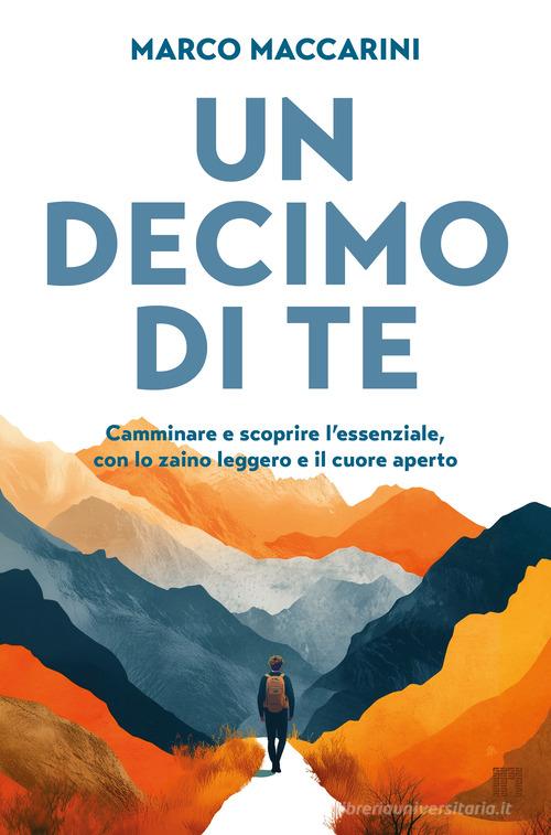 Un decimo di te. Camminare e scoprire l'essenziale, con lo zaino leggero e il cuore aperto di Marco Maccarini edito da Limina