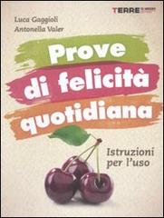 Prove di felicità quotidiana. Istruzioni per l'uso di Antonella Valer, Luca Gaggioli edito da Terre di Mezzo