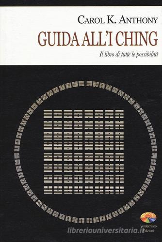 I Ching. Guida all'I Ching. Il libro di tutte le possibilità di Carol K. Anthony edito da Verdechiaro