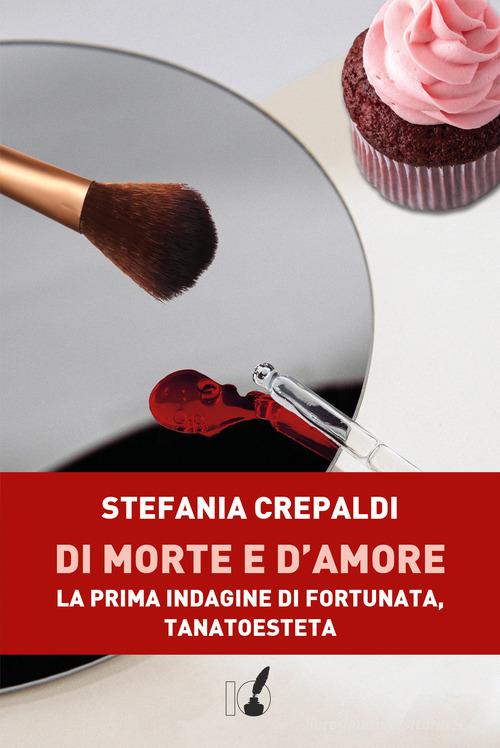 Di morte e d'amore. La prima indagine di Fortunata, tanatoesteta di Stefania Crepaldi edito da IoScrittore