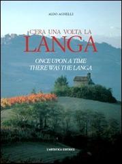 C'era una volta la Langa-Once upon a time there was the Langa. Ediz. bilingue di Aldo Agnelli edito da L'Artistica Editrice
