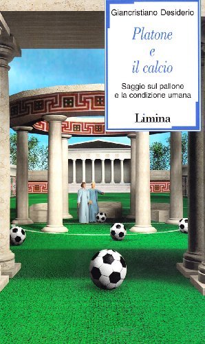 Platone e il calcio. Saggio sul pallone e la condizione umana di Giancristiano Desiderio edito da Limina