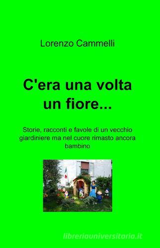 C'era una volta un fiore... di Lorenzo Cammelli edito da ilmiolibro self publishing