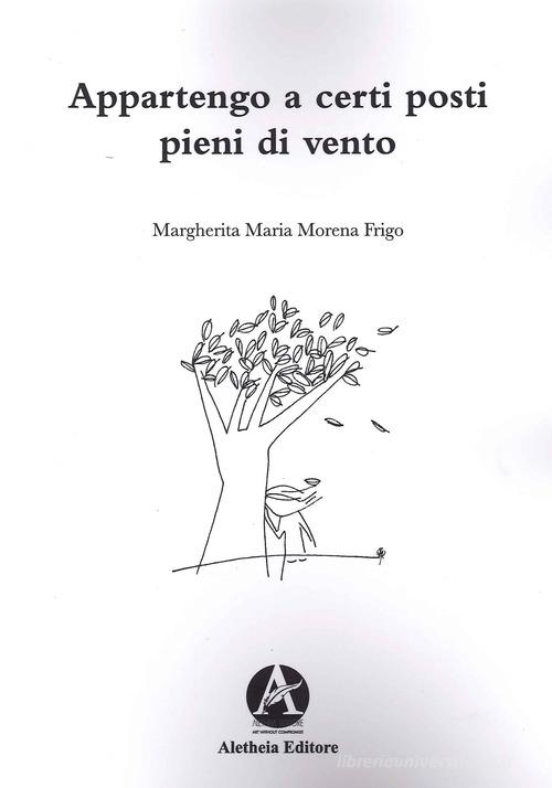 Appartengo a certi posti pieni di vento di Margherita Maria Morena Frigo edito da Aletheia Editore