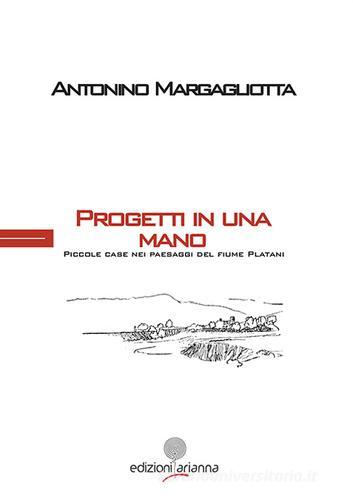 Progetti in una mano. Piccole case paesaggi del fiume Platani di Antonino Margagliotta edito da Arianna