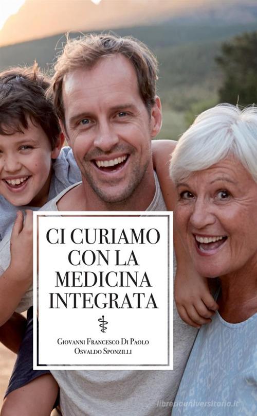 Ci curiamo con la medicina integrata di Osvaldo Sponzilli, Giovanni Francesco Di Paolo edito da StreetLib