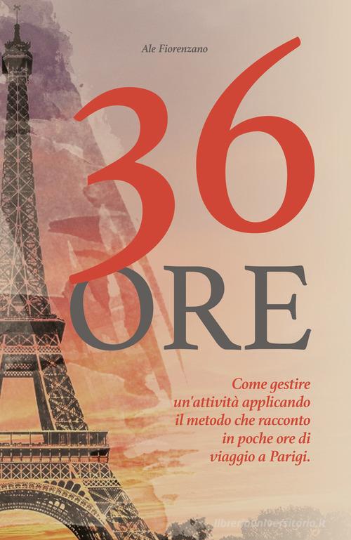 36 ore. Come gestire un'attività applicando il metodo che racconto in poche ore di viaggio a Parigi di Ale Fiorenzano edito da Youcanprint