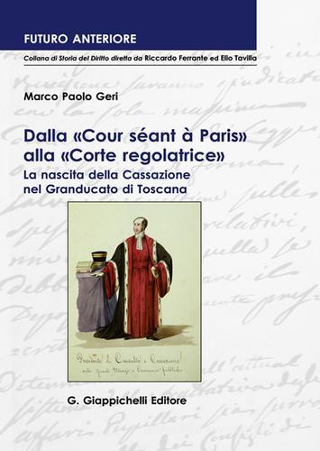 Dalla «Cour séant à Paris» alla «Corte regolatrice». La nascita della Cassazione nel Granducato di Toscana di Marco Paolo Geri edito da Giappichelli