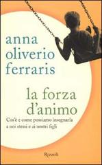 La forza d'animo. Cos'è e come possiamo insegnarla a noi stessi e ai nostri figli di Anna Oliverio Ferraris edito da Rizzoli