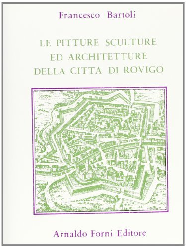 Le pitture, sculture e architetture della città di Rovigo (rist. anast. Venezia, 1793) di Francesco Bartoli edito da Forni
