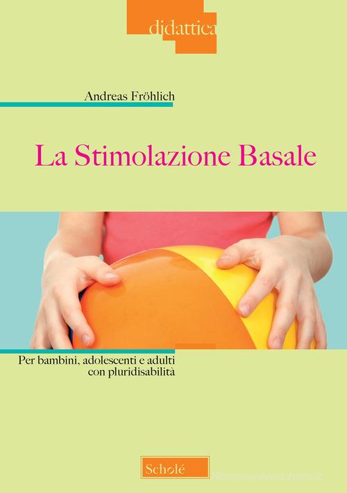 La stimolazione basale. Per bambini, adolescenti e adulti con pluridisabilità di Andreas Fröhlich edito da Scholé