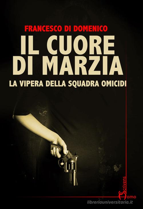 Il cuore di Marzia. La vipera della squadra omicidi di Francesco Di Domenico edito da Homo Scrivens