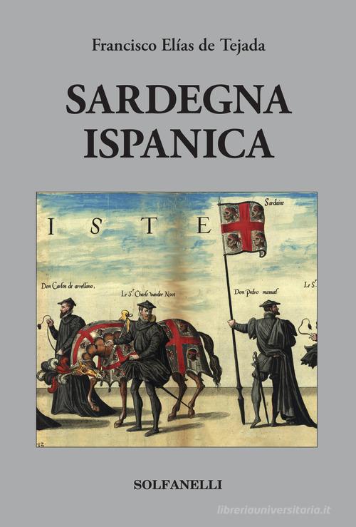 Sardegna ispanica di Francisco Elías de Tejada edito da Solfanelli