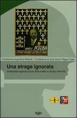 Una strage ignorata. Sindacalisti agricoli uccisi dalla mafia in Sicilia 1944-48 di Pierluigi Basile, Diego Gavini, Dino Paternostro edito da Agra