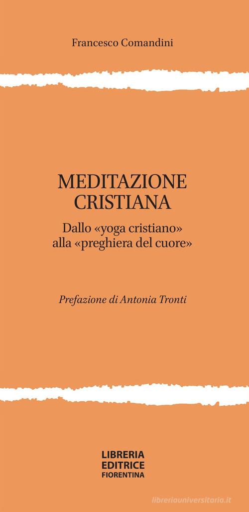 Meditazione cristiana. Dallo «yoga cristiano» alla «preghiera del cuore» di Francesco Comandini edito da Libreria Editrice Fiorentina