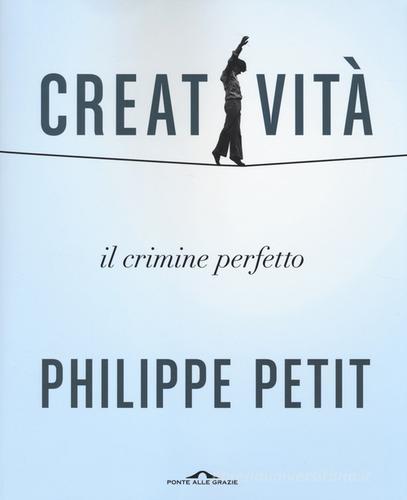 Creatività. Il crimine perfetto di Philippe Petit edito da Ponte alle Grazie