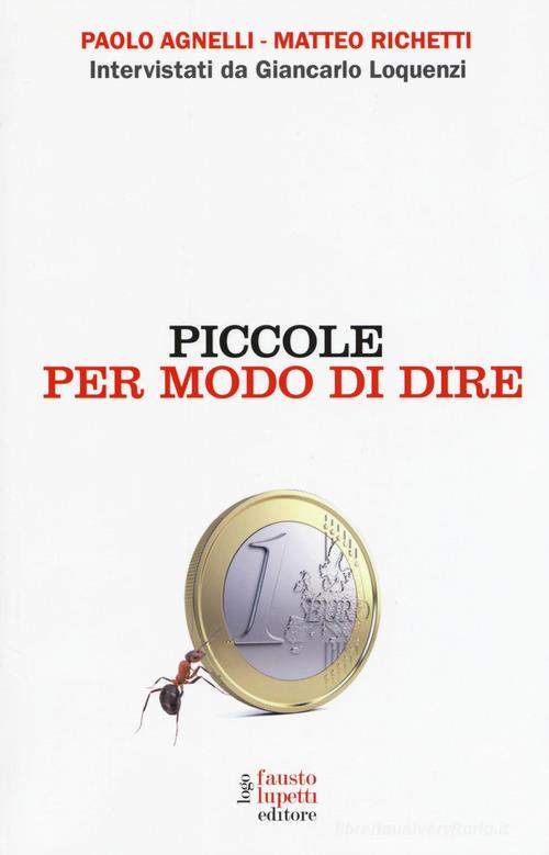 Piccole per modo di dire di Paolo Agnelli, Matteo Richetti, Giancarlo Loquenzi edito da Fausto Lupetti Editore