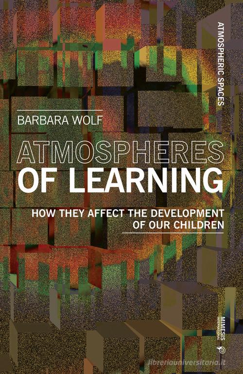 Atmospheres of learning. How they affect the development of our children di Barbara Wolf edito da Mimesis International