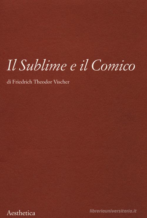 Il sublime e il comico. Nuova ediz. di Friedrich T. Vischer edito da Aesthetica