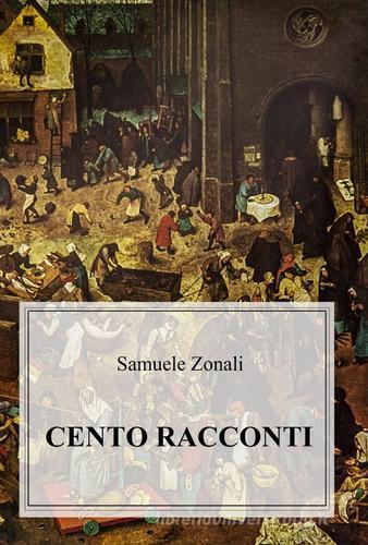 Cento racconti di Samuele Zonali edito da ilmiolibro self publishing