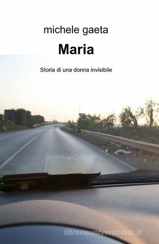 Maria. Storia di una donna invisibile di Michele Gaeta edito da ilmiolibro self publishing