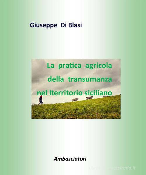 La pratica agricola della transumanza nel territorio siciliano di Giuseppe Di Blasi edito da Ambasciatori