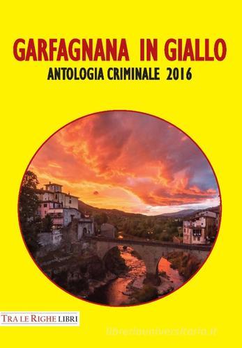 Garfagnana in giallo. Antologia criminale 2016 edito da Tra le righe libri