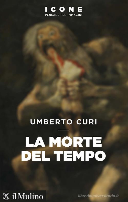 La morte del tempo di Umberto Curi edito da Il Mulino
