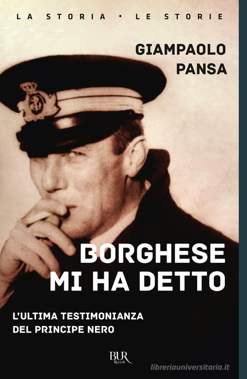 Borghese mi ha detto. L'ultima testimonianza del principe nero di Giampaolo Pansa edito da Rizzoli