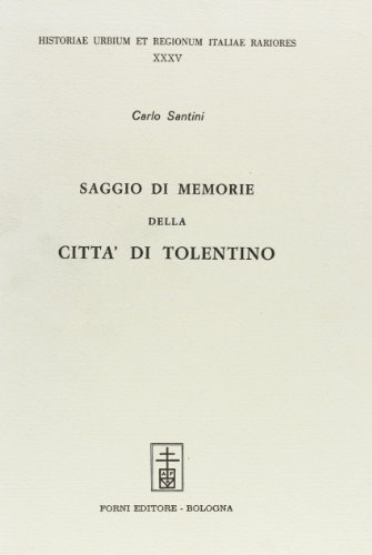 Saggi di memorie della città di Tolentino (rist. anast. Macerata, 1789) di Carlo Santini edito da Forni
