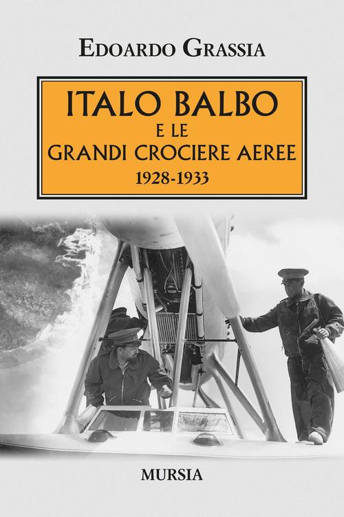 Italo Balbo e le grandi crociere aeree 1928-1933 di Edoardo Grassia edito da Ugo Mursia Editore