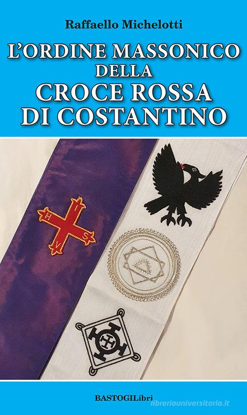 L'ordine massonico della Croce Rossa di Costantino di Raffaello Michelotti edito da BastogiLibri